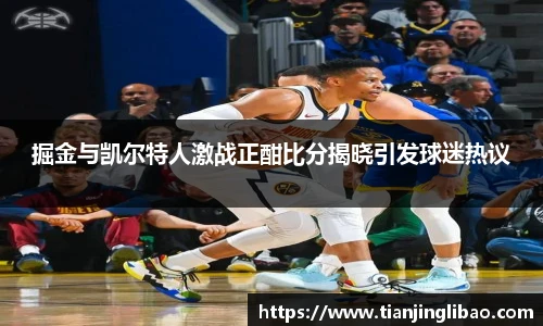 掘金与凯尔特人激战正酣比分揭晓引发球迷热议