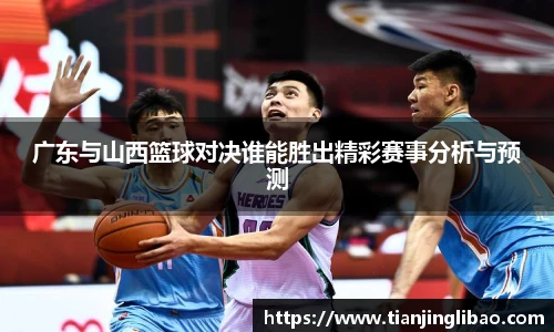 广东与山西篮球对决谁能胜出精彩赛事分析与预测