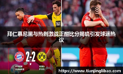 拜仁慕尼黑与热刺激战正酣比分揭晓引发球迷热议