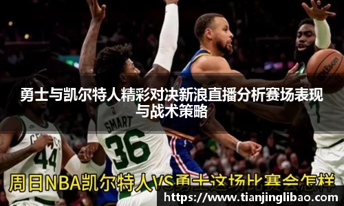 勇士与凯尔特人精彩对决新浪直播分析赛场表现与战术策略