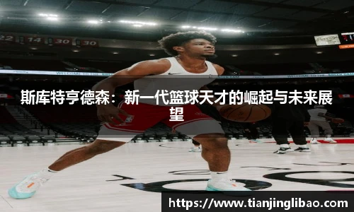 斯库特亨德森：新一代篮球天才的崛起与未来展望