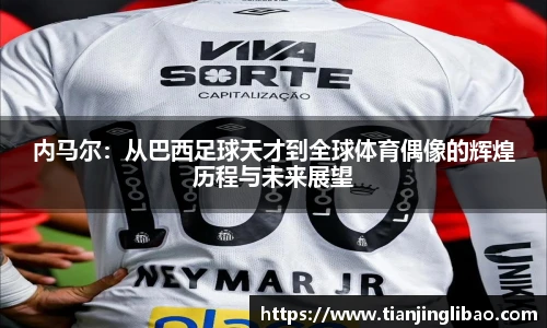 内马尔：从巴西足球天才到全球体育偶像的辉煌历程与未来展望