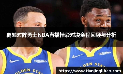 鹈鹕对阵勇士NBA直播精彩对决全程回顾与分析