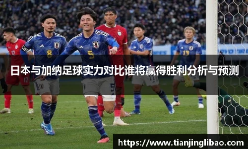 日本与加纳足球实力对比谁将赢得胜利分析与预测